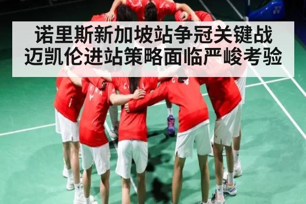 诺里斯新加坡站争冠关键战 迈凯伦进站策略面临严峻考验 - Kaiyun Esports